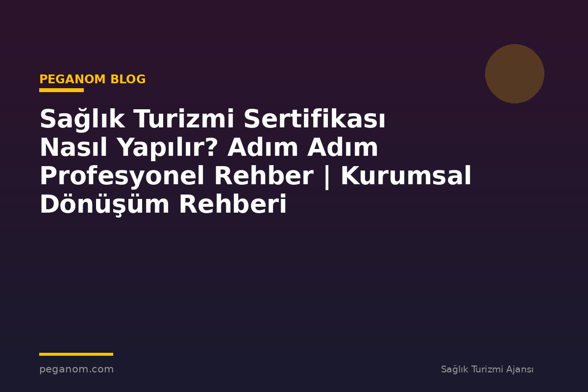 Sağlık Turizmi Sertifikası Nasıl Yapılır? Adım Adım Profesyonel Rehber | Kurumsal Dönüşüm Rehberi