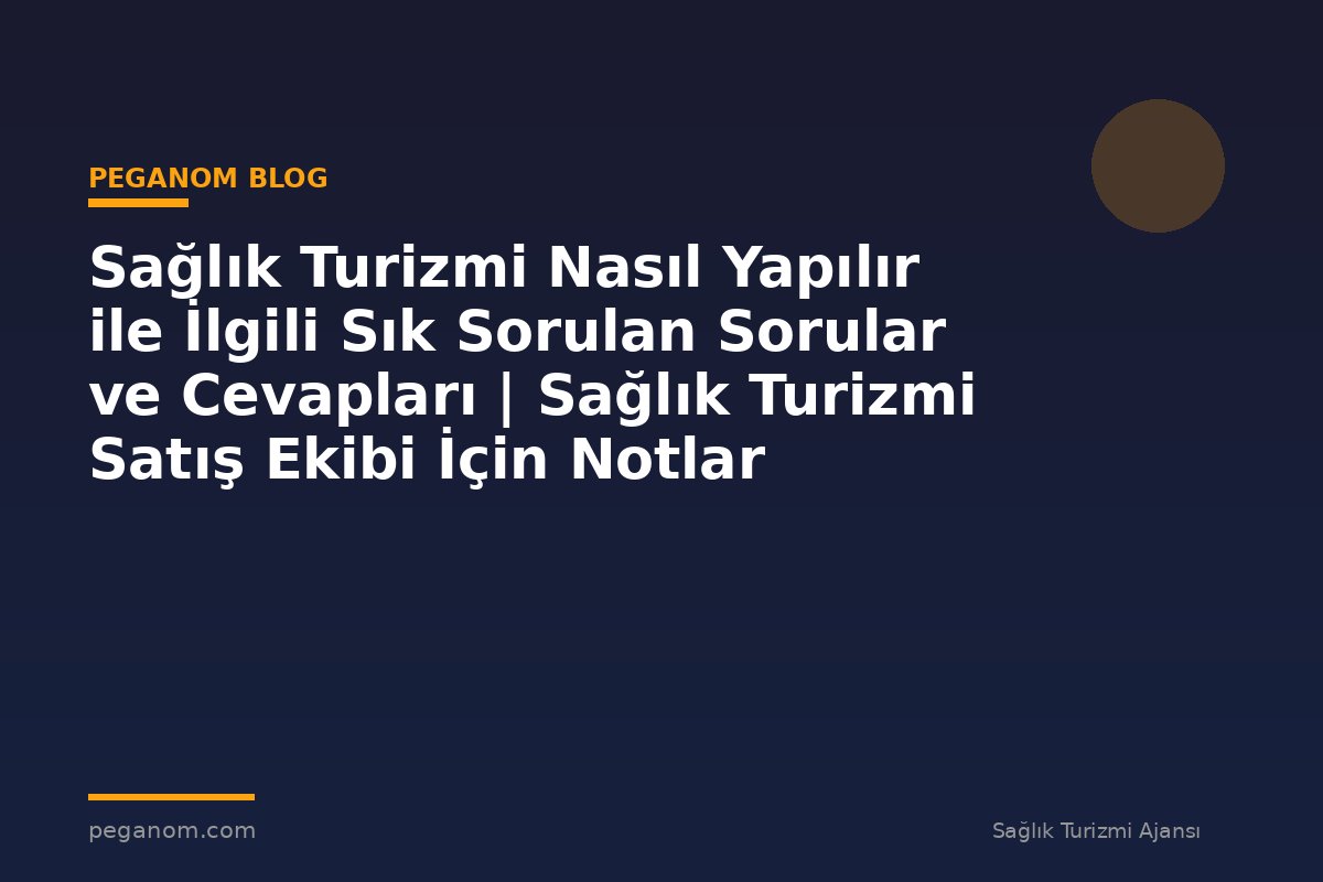 Sağlık Turizmi Nasıl Yapılır ile İlgili Sık Sorulan Sorular ve Cevapları | Sağlık Turizmi Satış Ekibi İçin Notlar