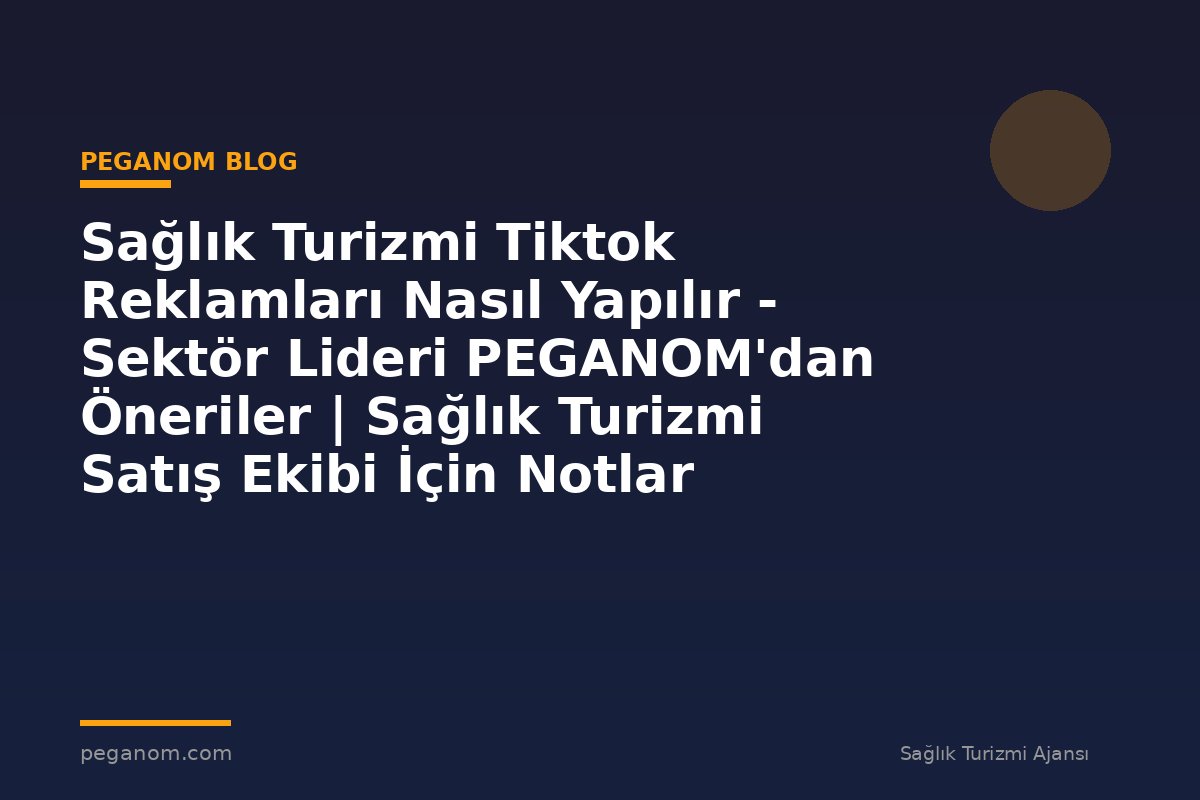 Sağlık Turizmi Tiktok Reklamları Nasıl Yapılır - Sektör Lideri PEGANOM'dan Öneriler | Sağlık Turizmi Satış Ekibi İçin Notlar