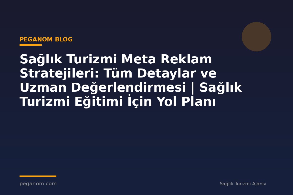 Sağlık Turizmi Meta Reklam Stratejileri: Tüm Detaylar ve Uzman Değerlendirmesi | Sağlık Turizmi Eğitimi İçin Yol Planı