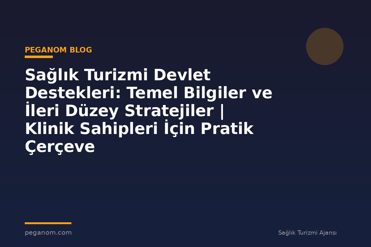 Sağlık Turizmi Devlet Destekleri: Temel Bilgiler ve İleri Düzey Stratejiler | Klinik Sahipleri İçin Pratik Çerçeve