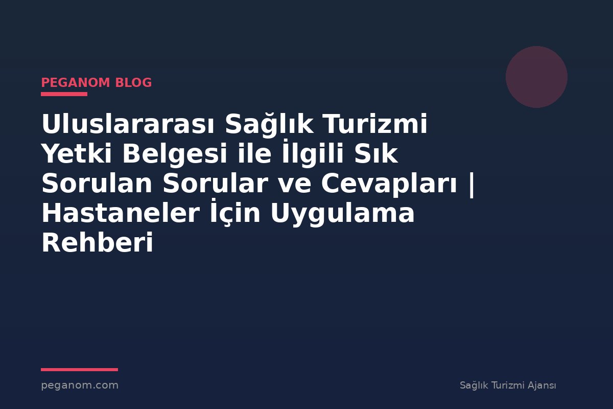 Uluslararası Sağlık Turizmi Yetki Belgesi ile İlgili Sık Sorulan Sorular ve Cevapları | Hastaneler İçin Uygulama Rehberi