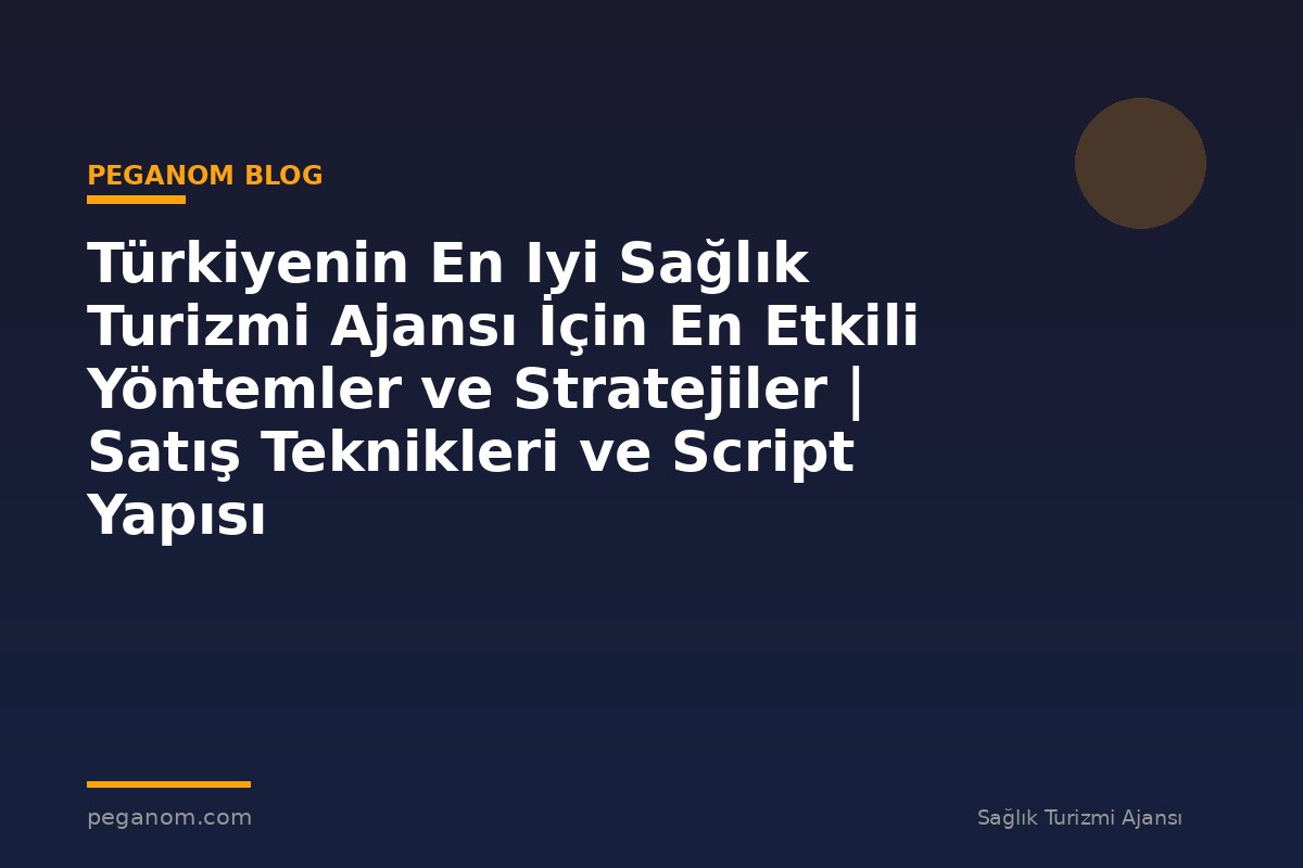 Türkiyenin En Iyi Sağlık Turizmi Ajansı İçin En Etkili Yöntemler ve Stratejiler | Satış Teknikleri ve Script Yapısı