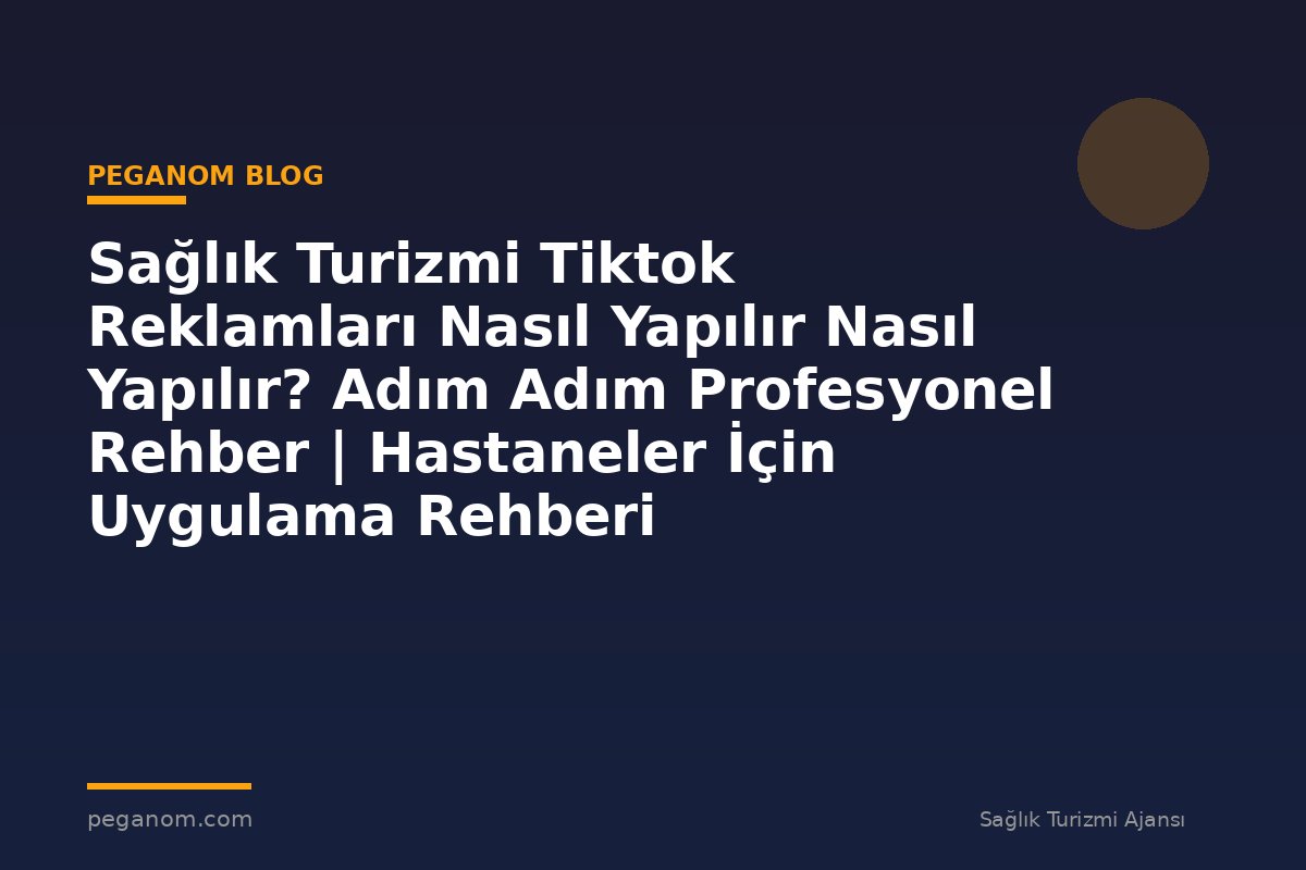 Sağlık Turizmi Tiktok Reklamları Nasıl Yapılır Nasıl Yapılır? Adım Adım Profesyonel Rehber | Hastaneler İçin Uygulama Rehberi