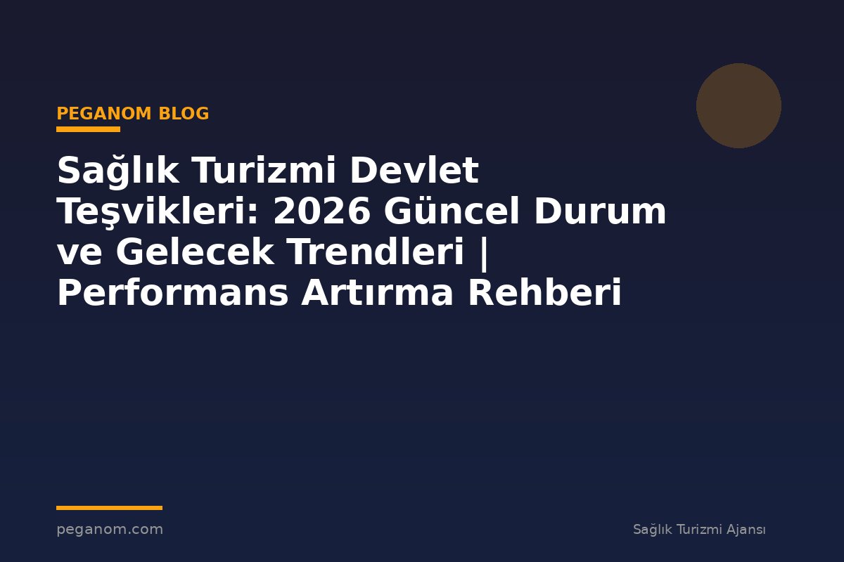 Sağlık Turizmi Devlet Teşvikleri: 2026 Güncel Durum ve Gelecek Trendleri | Performans Artırma Rehberi