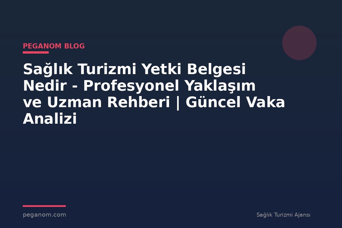 Sağlık Turizmi Yetki Belgesi Nedir - Profesyonel Yaklaşım ve Uzman Rehberi | Güncel Vaka Analizi