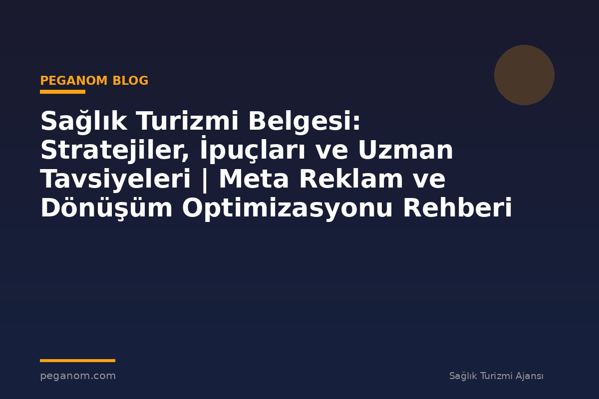 Sağlık Turizmi Belgesi: Stratejiler, İpuçları ve Uzman Tavsiyeleri | Meta Reklam ve Dönüşüm Optimizasyonu Rehberi