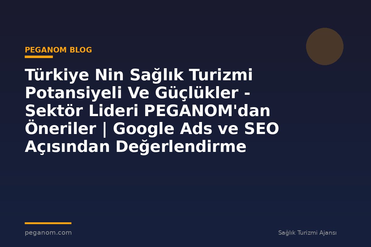 Türkiye Nin Sağlık Turizmi Potansiyeli Ve Güçlükler - Sektör Lideri PEGANOM'dan Öneriler | Google Ads ve SEO Açısından Değerlendirme