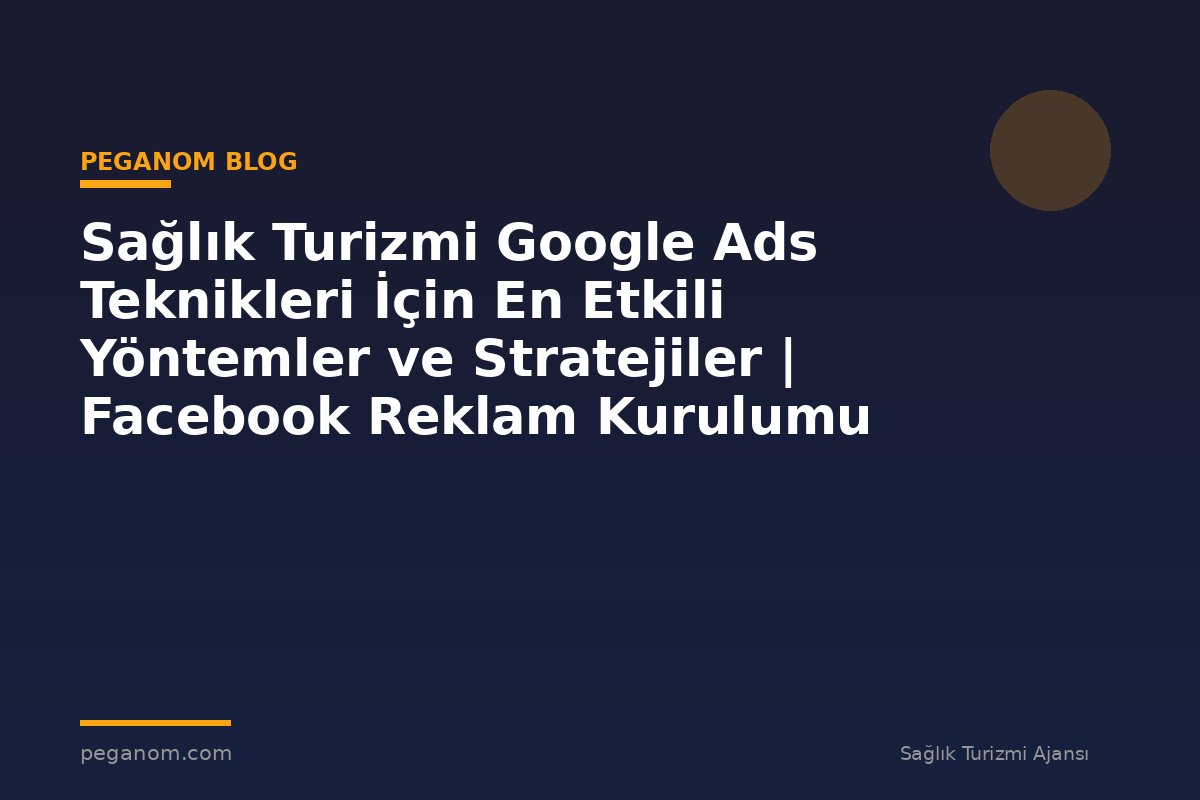 Sağlık Turizmi Google Ads Teknikleri İçin En Etkili Yöntemler ve Stratejiler | Facebook Reklam Kurulumu