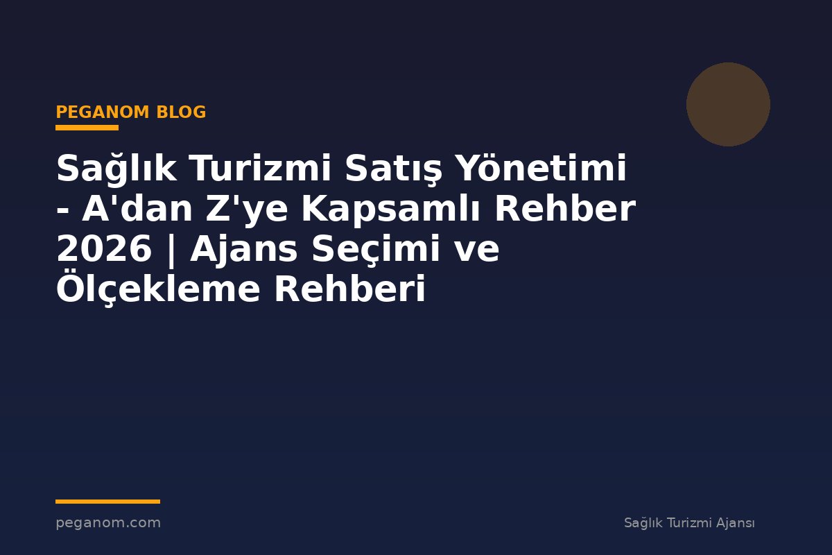 Sağlık Turizmi Satış Yönetimi - A'dan Z'ye Kapsamlı Rehber 2026 | Ajans Seçimi ve Ölçekleme Rehberi