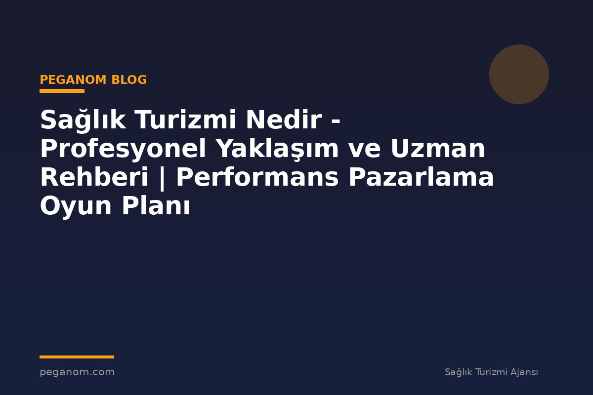 Sağlık Turizmi Nedir - Profesyonel Yaklaşım ve Uzman Rehberi | Performans Pazarlama Oyun Planı
