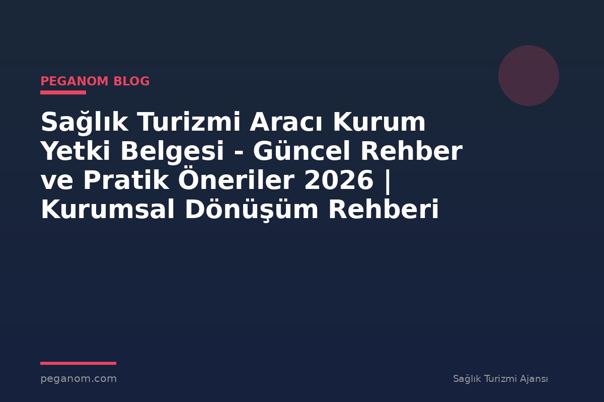 Sağlık Turizmi Aracı Kurum Yetki Belgesi - Güncel Rehber ve Pratik Öneriler 2026 | Kurumsal Dönüşüm Rehberi