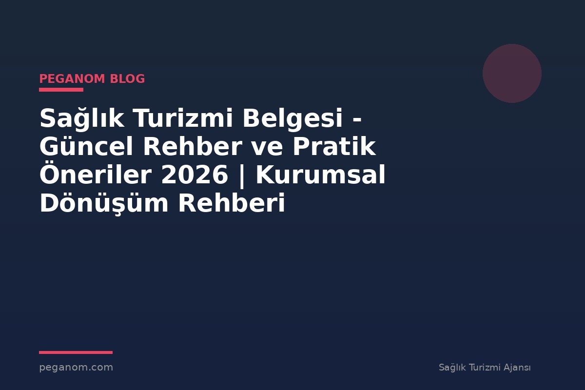 Sağlık Turizmi Belgesi - Güncel Rehber ve Pratik Öneriler 2026 | Kurumsal Dönüşüm Rehberi