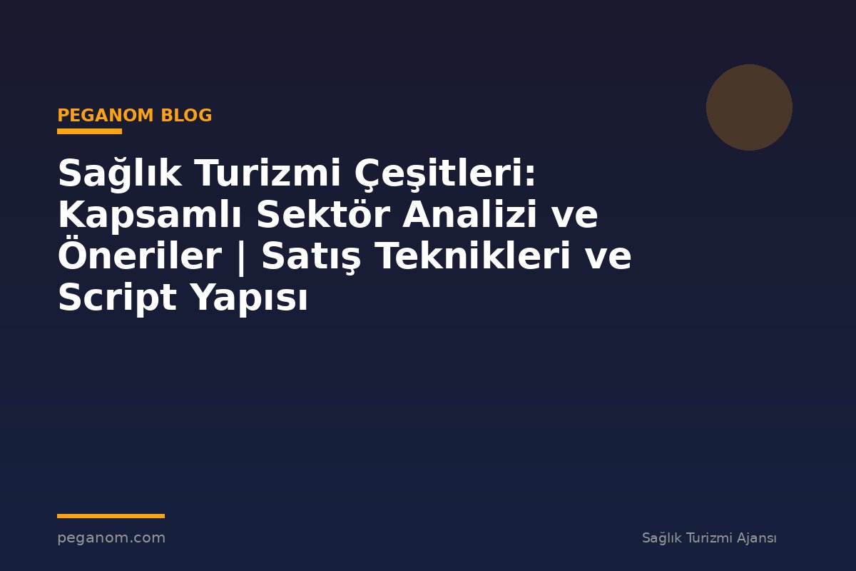 Sağlık Turizmi Çeşitleri: Kapsamlı Sektör Analizi ve Öneriler | Satış Teknikleri ve Script Yapısı