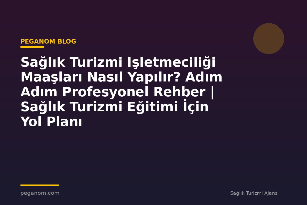 Sağlık Turizmi Işletmeciliği Maaşları Nasıl Yapılır? Adım Adım Profesyonel Rehber | Sağlık Turizmi Eğitimi İçin Yol Planı