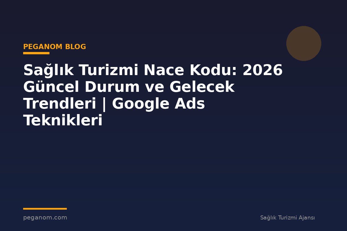 Sağlık Turizmi Nace Kodu: 2026 Güncel Durum ve Gelecek Trendleri | Google Ads Teknikleri