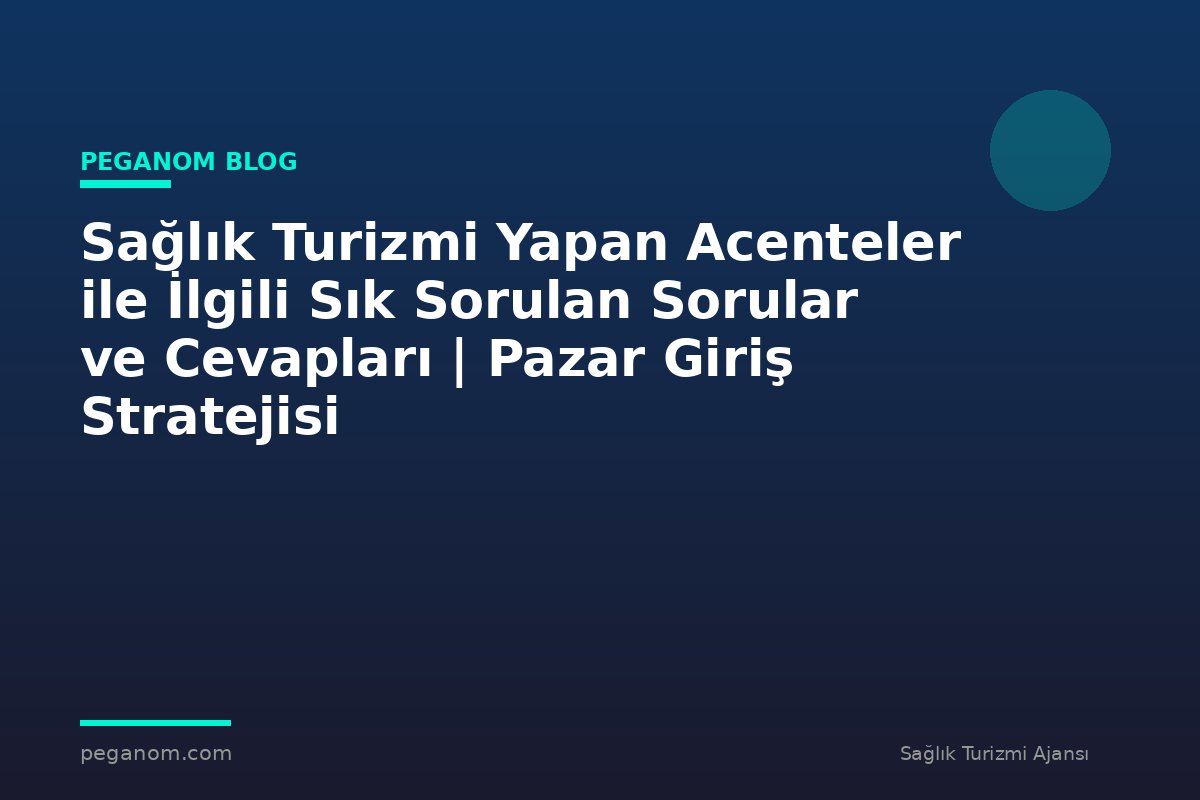 Sağlık Turizmi Yapan Acenteler ile İlgili Sık Sorulan Sorular ve Cevapları | Pazar Giriş Stratejisi