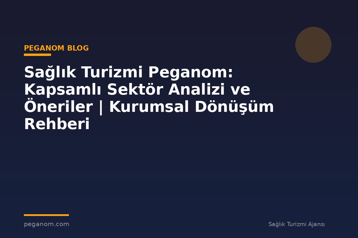 Sağlık Turizmi Peganom: Kapsamlı Sektör Analizi ve Öneriler | Kurumsal Dönüşüm Rehberi