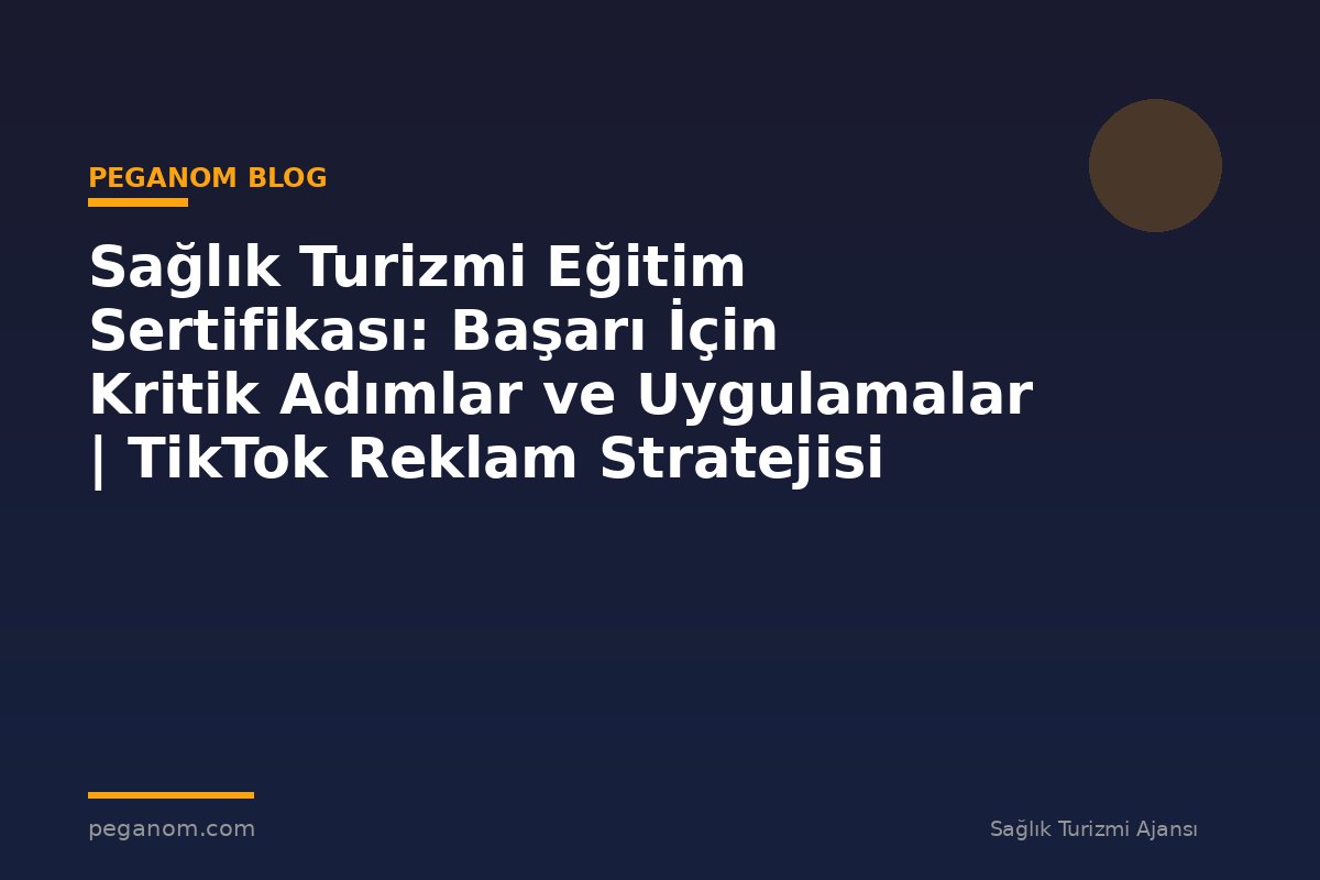 Sağlık Turizmi Eğitim Sertifikası: Başarı İçin Kritik Adımlar ve Uygulamalar | TikTok Reklam Stratejisi