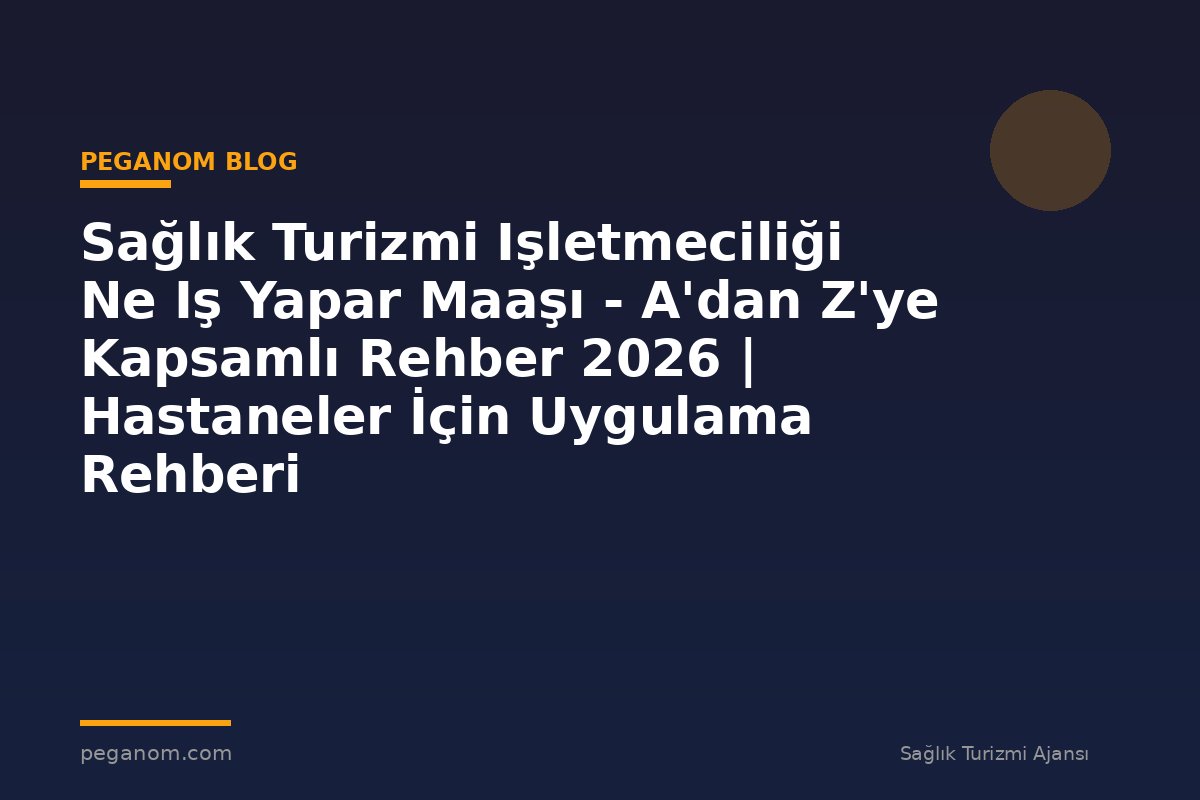 Sağlık Turizmi Işletmeciliği Ne Iş Yapar Maaşı - A'dan Z'ye Kapsamlı Rehber 2026 | Hastaneler İçin Uygulama Rehberi