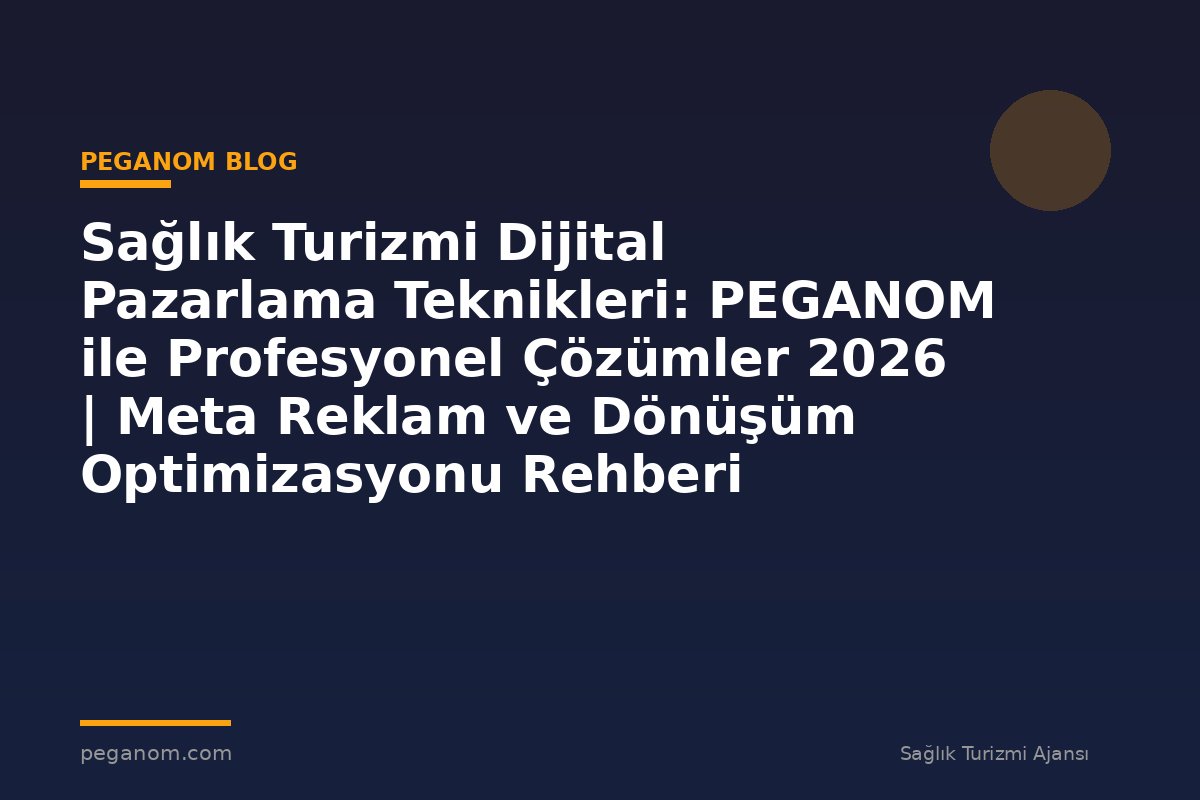 Sağlık Turizmi Dijital Pazarlama Teknikleri: PEGANOM ile Profesyonel Çözümler 2026 | Meta Reklam ve Dönüşüm Optimizasyonu Rehberi