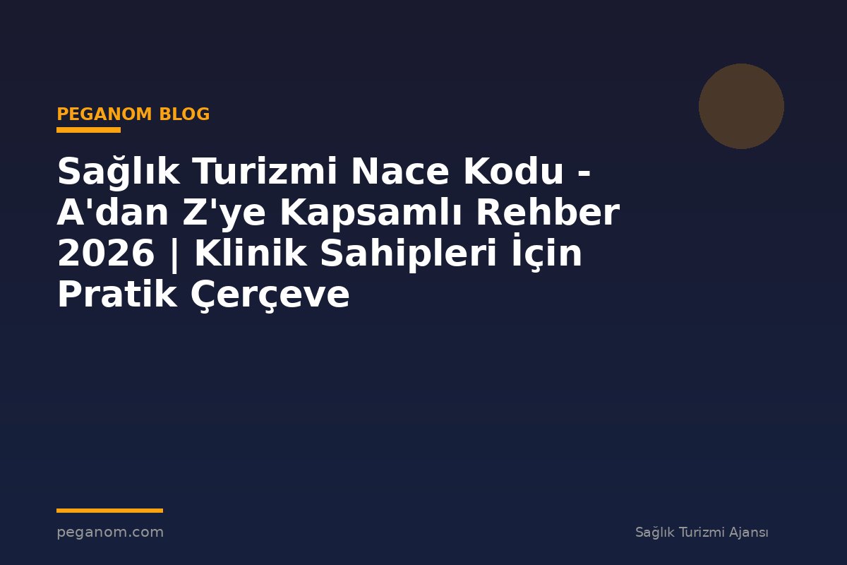 Sağlık Turizmi Nace Kodu - A'dan Z'ye Kapsamlı Rehber 2026 | Klinik Sahipleri İçin Pratik Çerçeve