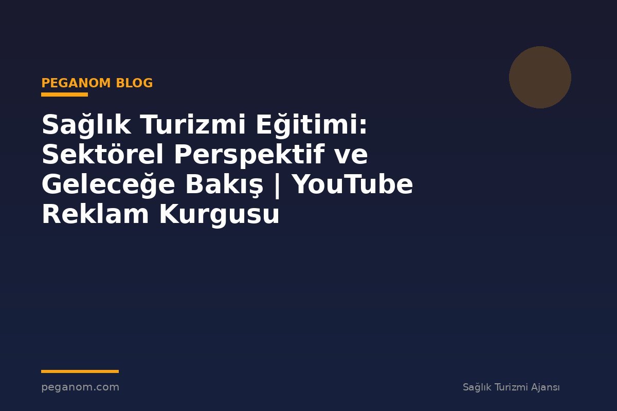 Sağlık Turizmi Eğitimi: Sektörel Perspektif ve Geleceğe Bakış | YouTube Reklam Kurgusu