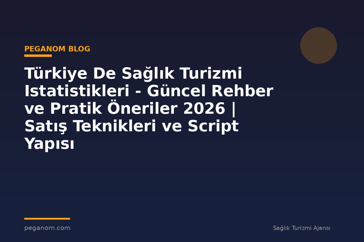 Türkiye De Sağlık Turizmi Istatistikleri - Güncel Rehber ve Pratik Öneriler 2026 | Satış Teknikleri ve Script Yapısı