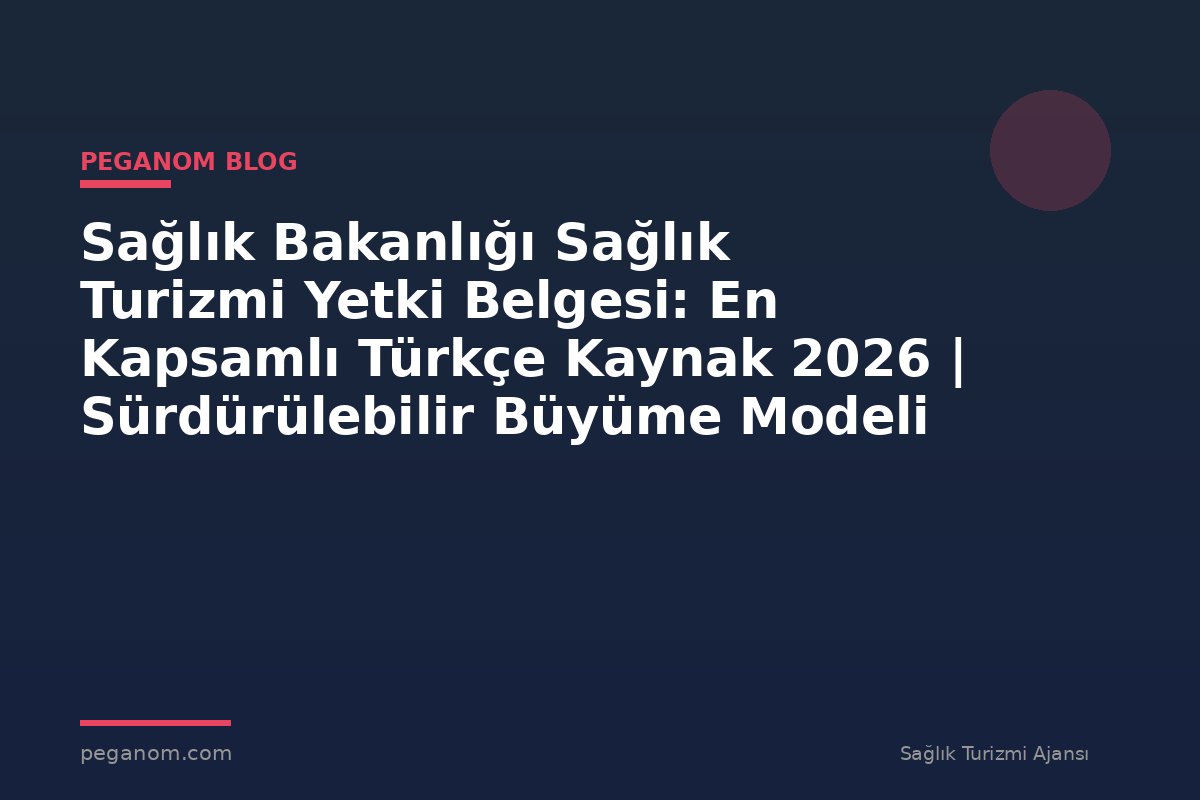 Sağlık Bakanlığı Sağlık Turizmi Yetki Belgesi: En Kapsamlı Türkçe Kaynak 2026 | Sürdürülebilir Büyüme Modeli