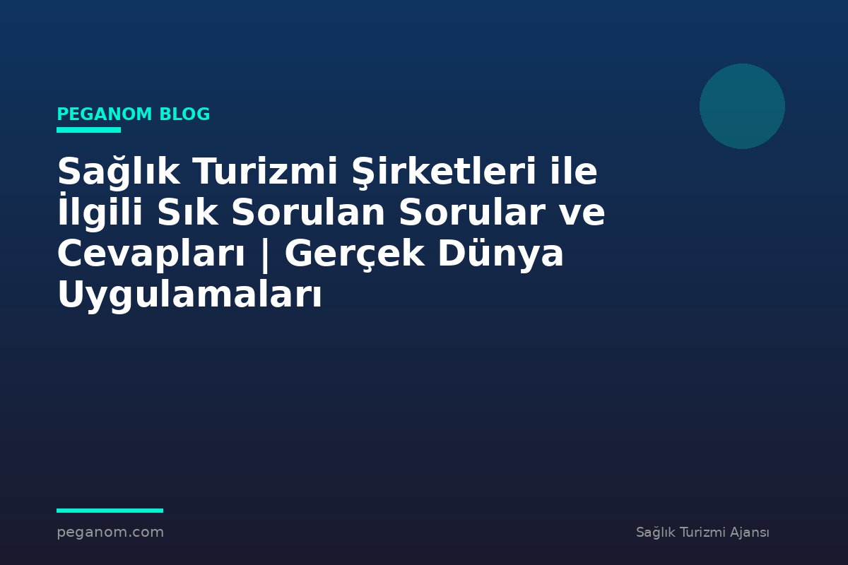 Sağlık Turizmi Şirketleri ile İlgili Sık Sorulan Sorular ve Cevapları | Gerçek Dünya Uygulamaları