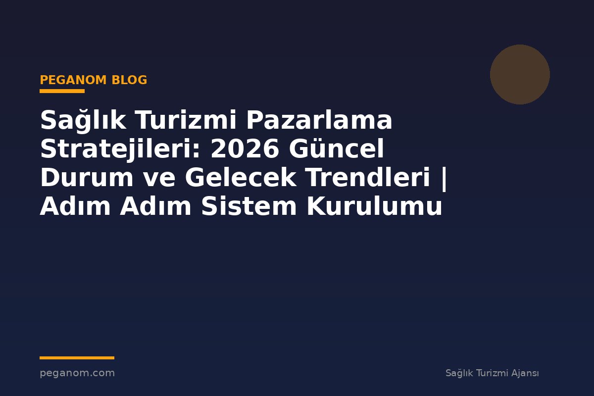 Sağlık Turizmi Pazarlama Stratejileri: 2026 Güncel Durum ve Gelecek Trendleri | Adım Adım Sistem Kurulumu