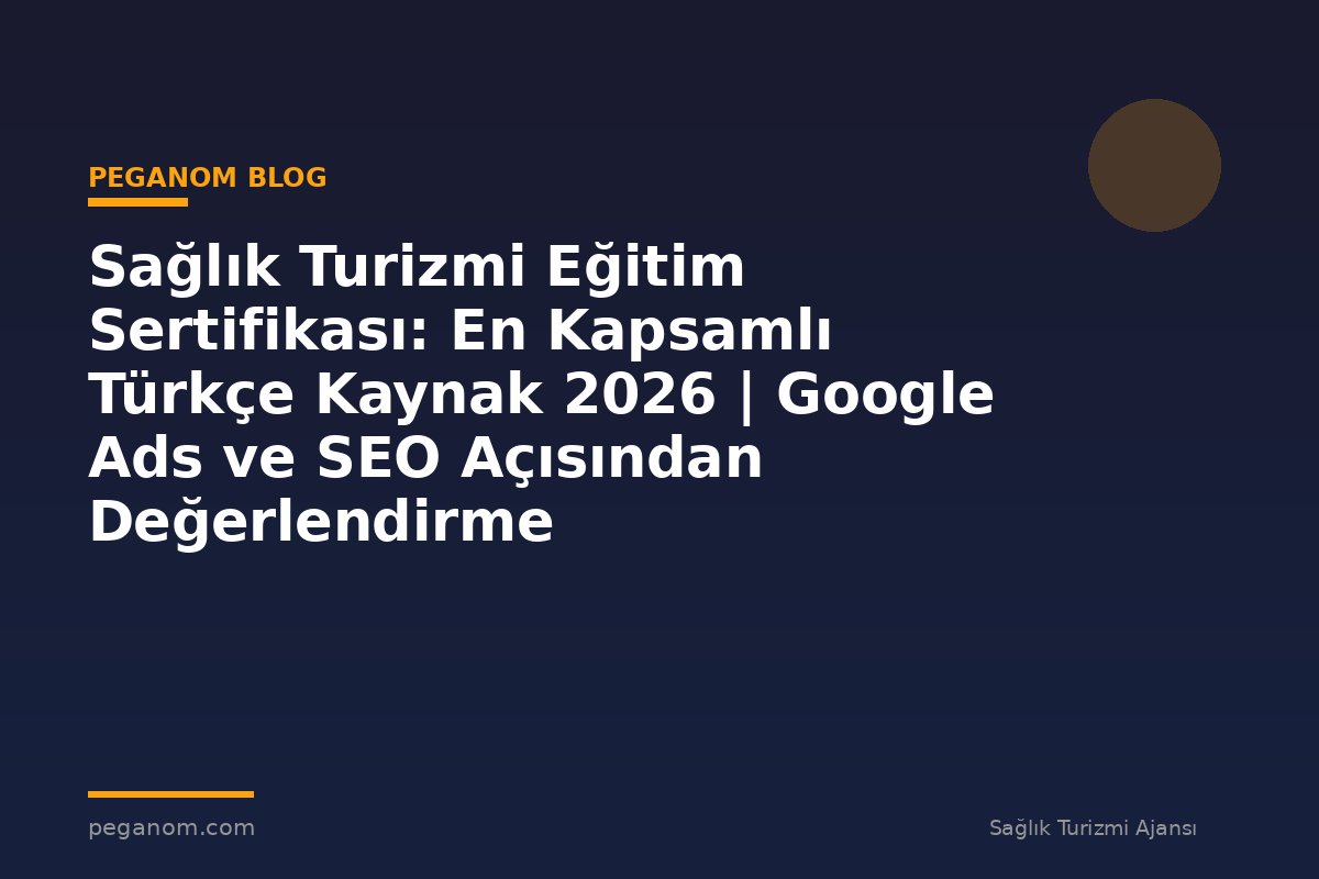 Sağlık Turizmi Eğitim Sertifikası: En Kapsamlı Türkçe Kaynak 2026 | Google Ads ve SEO Açısından Değerlendirme