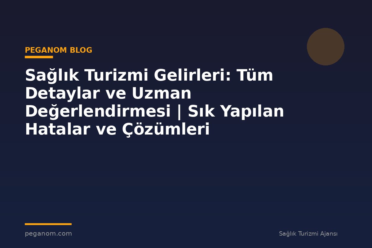 Sağlık Turizmi Gelirleri: Tüm Detaylar ve Uzman Değerlendirmesi | Sık Yapılan Hatalar ve Çözümleri
