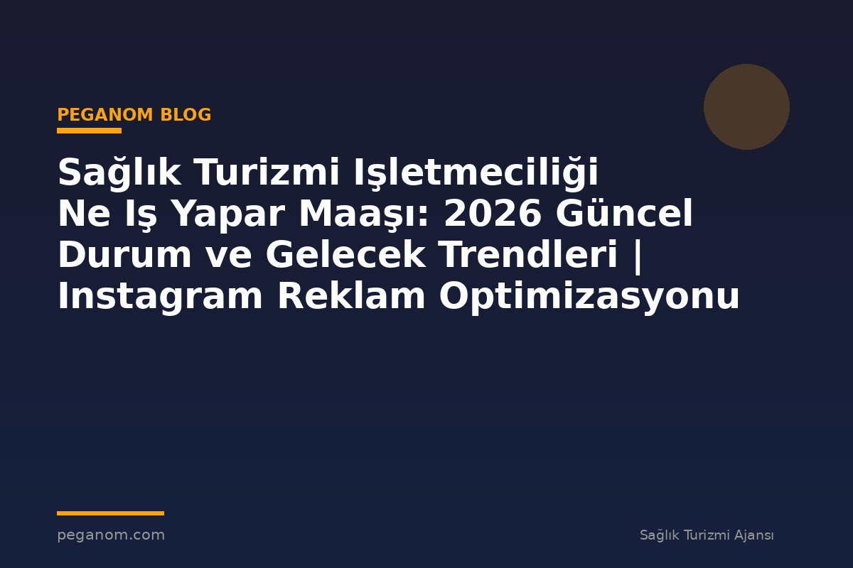 Sağlık Turizmi Işletmeciliği Ne Iş Yapar Maaşı: 2026 Güncel Durum ve Gelecek Trendleri | Instagram Reklam Optimizasyonu