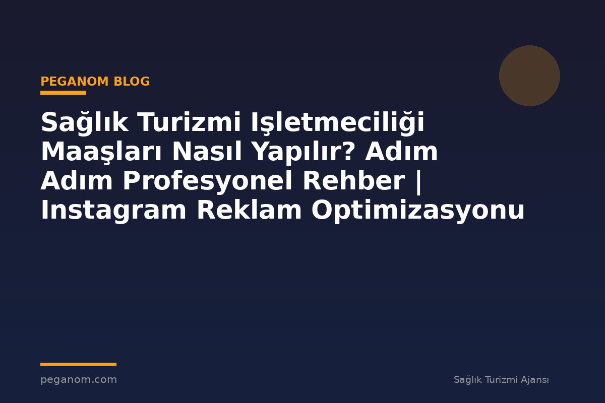Sağlık Turizmi Işletmeciliği Maaşları Nasıl Yapılır? Adım Adım Profesyonel Rehber | Instagram Reklam Optimizasyonu