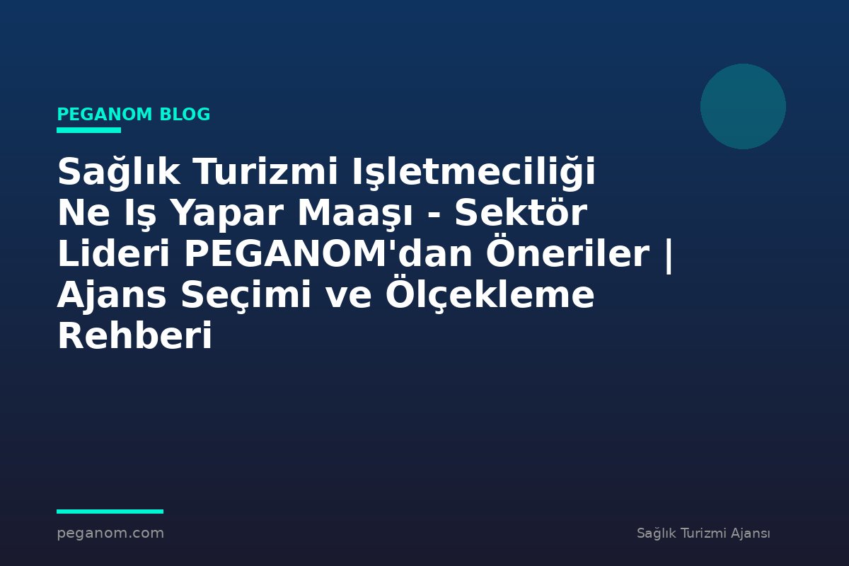 Sağlık Turizmi Işletmeciliği Ne Iş Yapar Maaşı - Sektör Lideri PEGANOM'dan Öneriler | Ajans Seçimi ve Ölçekleme Rehberi