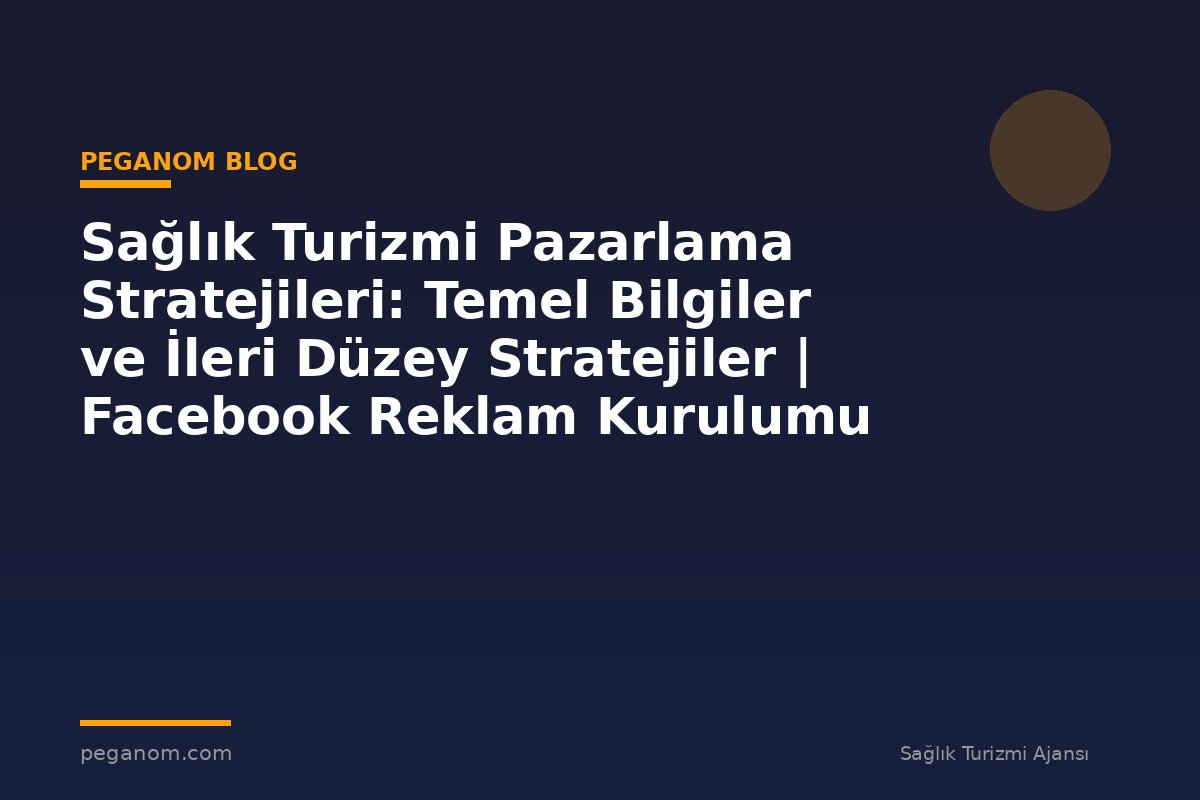 Sağlık Turizmi Pazarlama Stratejileri: Temel Bilgiler ve İleri Düzey Stratejiler | Facebook Reklam Kurulumu