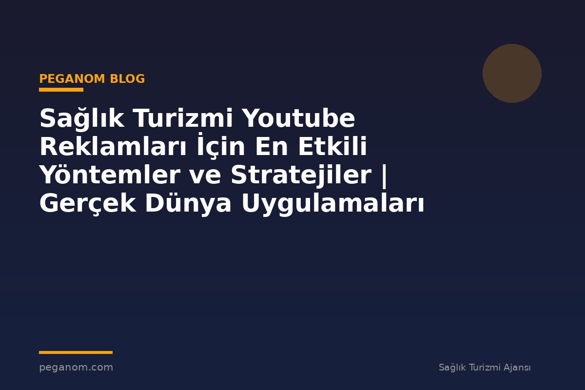 Sağlık Turizmi Youtube Reklamları İçin En Etkili Yöntemler ve Stratejiler | Gerçek Dünya Uygulamaları