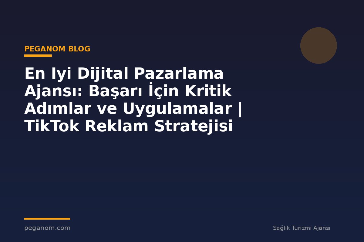 En Iyi Dijital Pazarlama Ajansı: Başarı İçin Kritik Adımlar ve Uygulamalar | TikTok Reklam Stratejisi