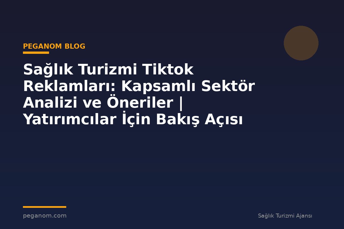 Sağlık Turizmi Tiktok Reklamları: Kapsamlı Sektör Analizi ve Öneriler | Yatırımcılar İçin Bakış Açısı