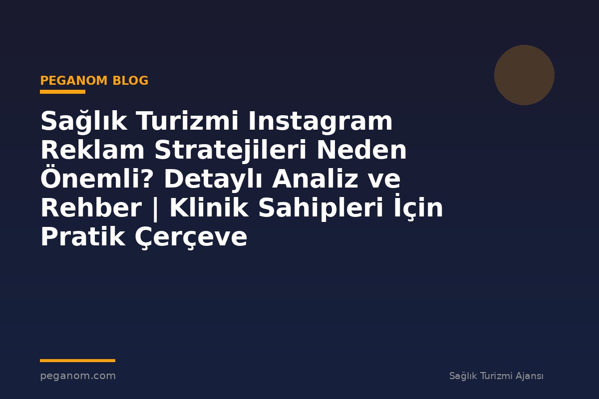 Sağlık Turizmi Instagram Reklam Stratejileri Neden Önemli? Detaylı Analiz ve Rehber | Klinik Sahipleri İçin Pratik Çerçeve
