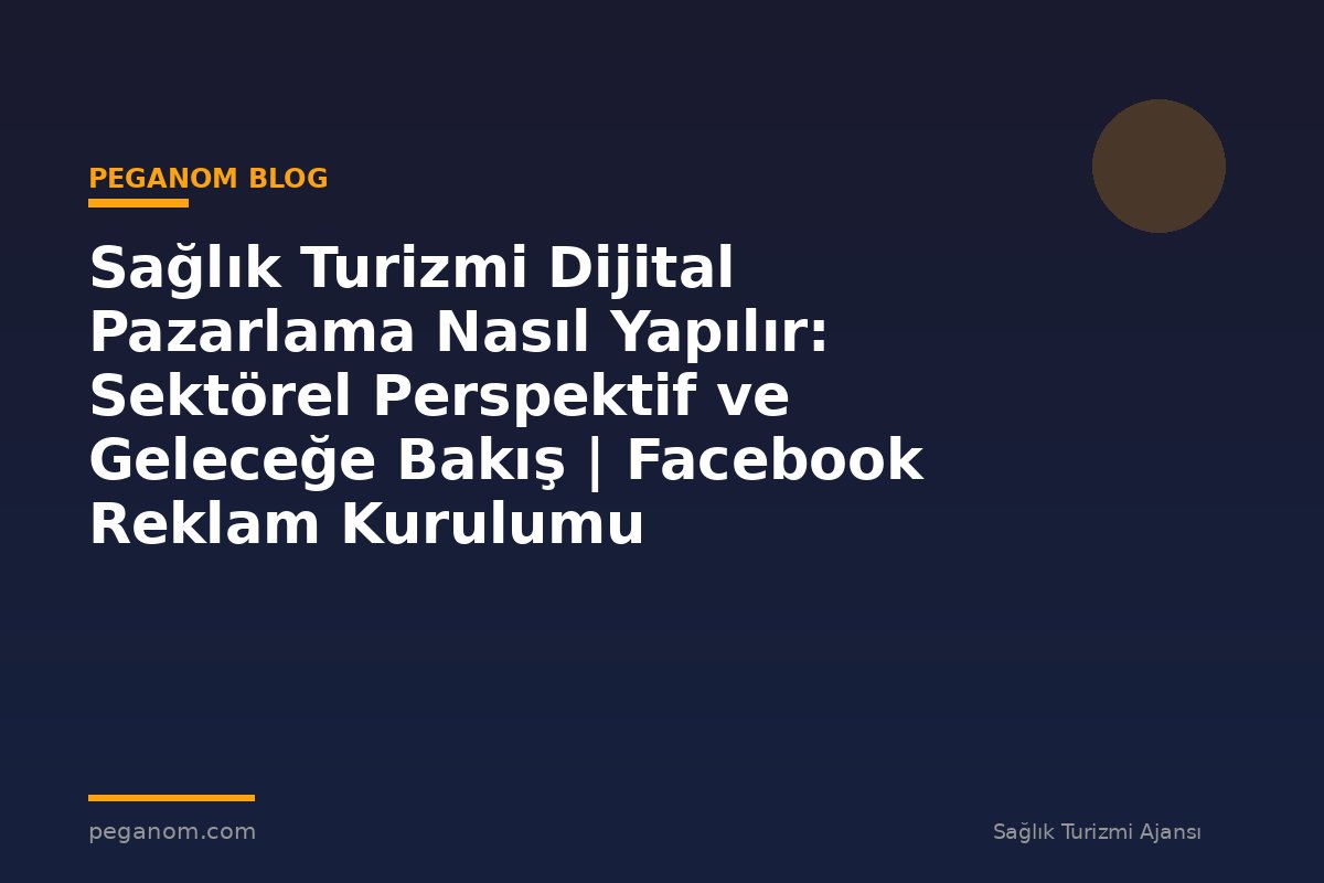 Sağlık Turizmi Dijital Pazarlama Nasıl Yapılır: Sektörel Perspektif ve Geleceğe Bakış | Facebook Reklam Kurulumu