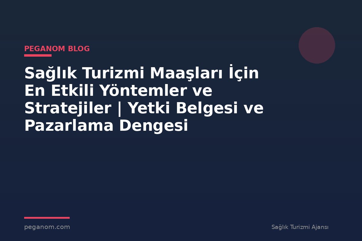 Sağlık Turizmi Maaşları İçin En Etkili Yöntemler ve Stratejiler | Yetki Belgesi ve Pazarlama Dengesi