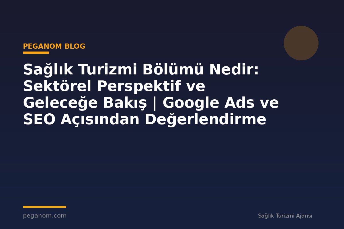 Sağlık Turizmi Bölümü Nedir: Sektörel Perspektif ve Geleceğe Bakış | Google Ads ve SEO Açısından Değerlendirme