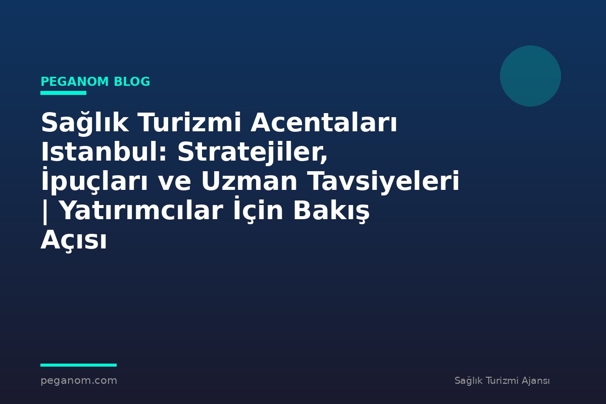 Sağlık Turizmi Acentaları Istanbul: Stratejiler, İpuçları ve Uzman Tavsiyeleri | Yatırımcılar İçin Bakış Açısı