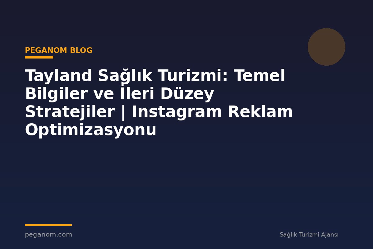Tayland Sağlık Turizmi: Temel Bilgiler ve İleri Düzey Stratejiler | Instagram Reklam Optimizasyonu