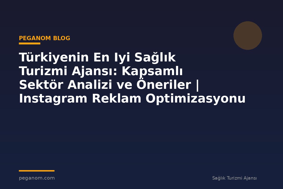Türkiyenin En Iyi Sağlık Turizmi Ajansı: Kapsamlı Sektör Analizi ve Öneriler | Instagram Reklam Optimizasyonu