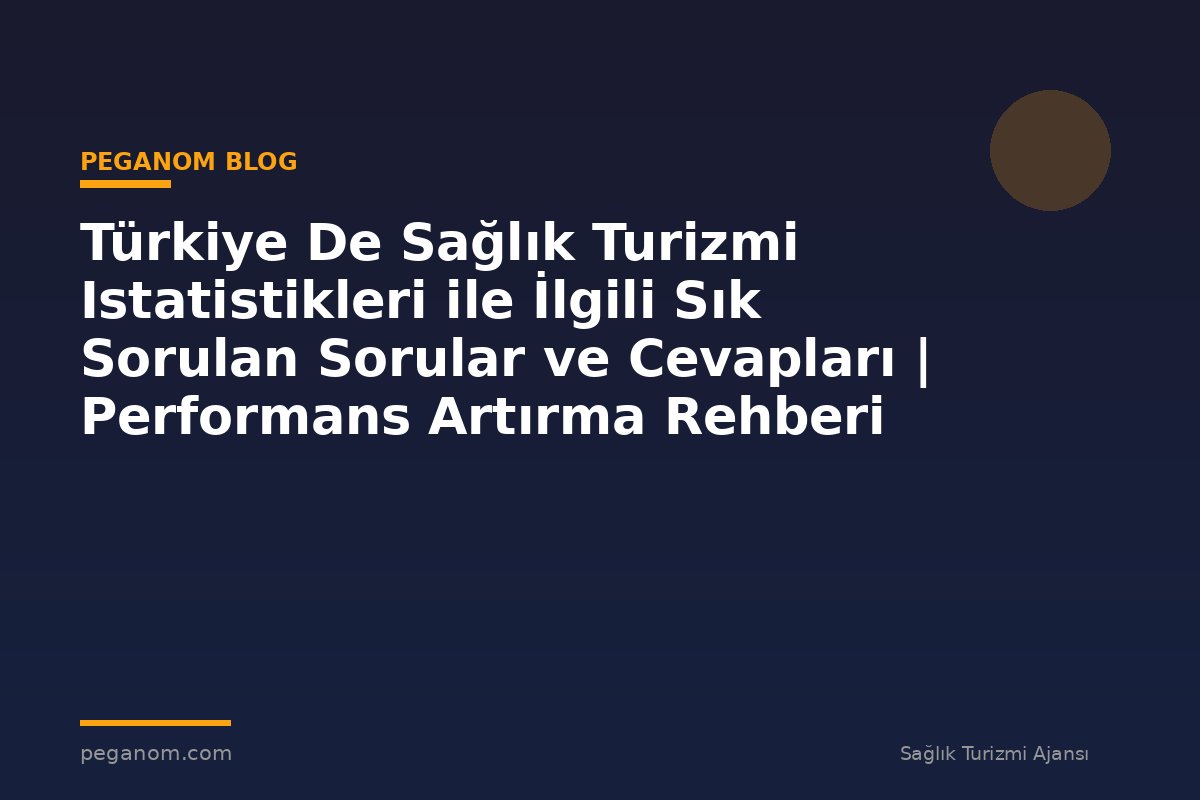 Türkiye De Sağlık Turizmi Istatistikleri ile İlgili Sık Sorulan Sorular ve Cevapları | Performans Artırma Rehberi