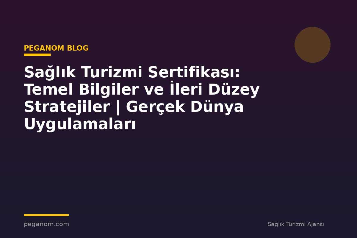 Sağlık Turizmi Sertifikası: Temel Bilgiler ve İleri Düzey Stratejiler | Gerçek Dünya Uygulamaları