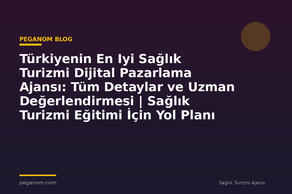 Türkiyenin En Iyi Sağlık Turizmi Dijital Pazarlama Ajansı: Tüm Detaylar ve Uzman Değerlendirmesi | Sağlık Turizmi Eğitimi İçin Yol Planı